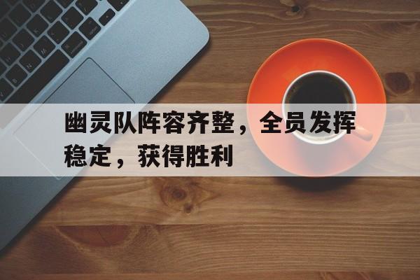 包含幽灵队阵容齐整，全员发挥稳定，获得胜利的词条