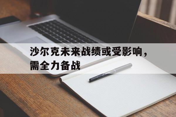 爱游戏网页版登录入口-沙尔克未来战绩或受影响，需全力备战的简单介绍